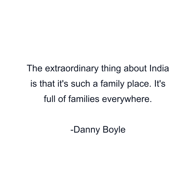 The extraordinary thing about India is that it's such a family place. It's full of families everywhere.