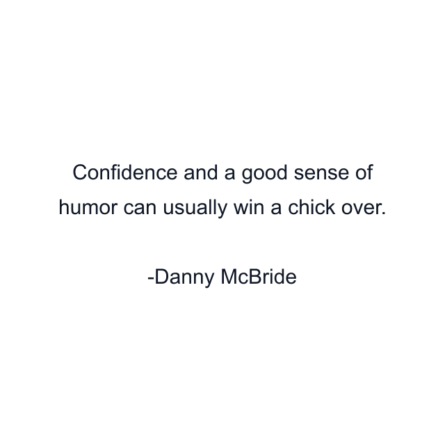 Confidence and a good sense of humor can usually win a chick over.