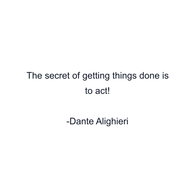 The secret of getting things done is to act!