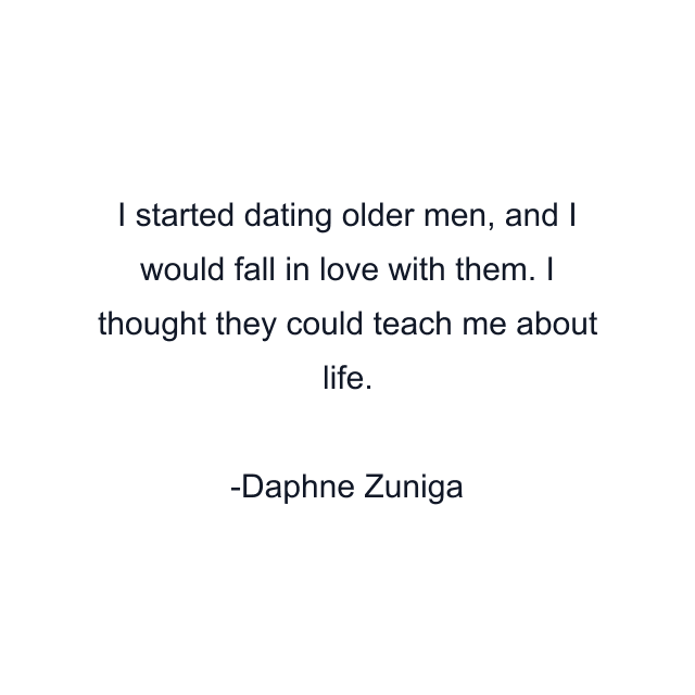 I started dating older men, and I would fall in love with them. I thought they could teach me about life.