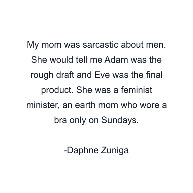 My mom was sarcastic about men. She would tell me Adam was the rough draft and Eve was the final product. She was a feminist minister, an earth mom who wore a bra only on Sundays.