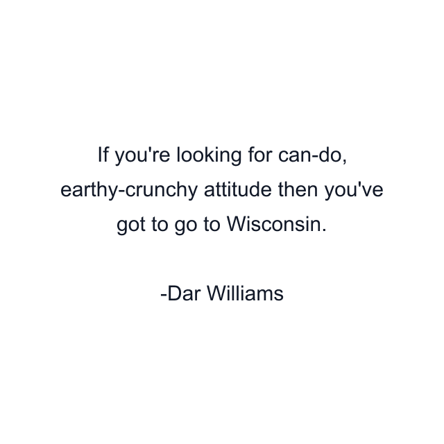 If you're looking for can-do, earthy-crunchy attitude then you've got to go to Wisconsin.