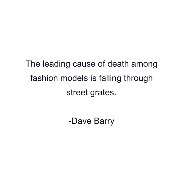 The leading cause of death among fashion models is falling through street grates.