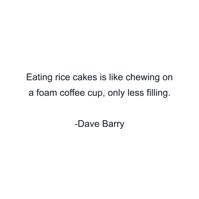 Eating rice cakes is like chewing on a foam coffee cup, only less filling.