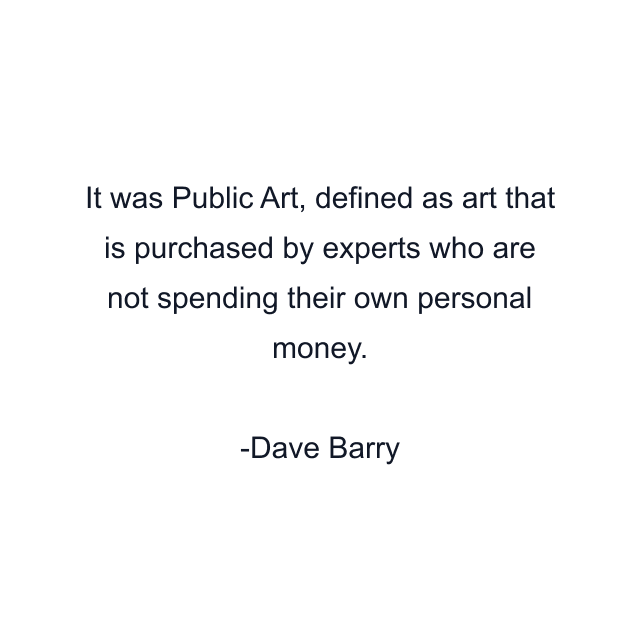 It was Public Art, defined as art that is purchased by experts who are not spending their own personal money.