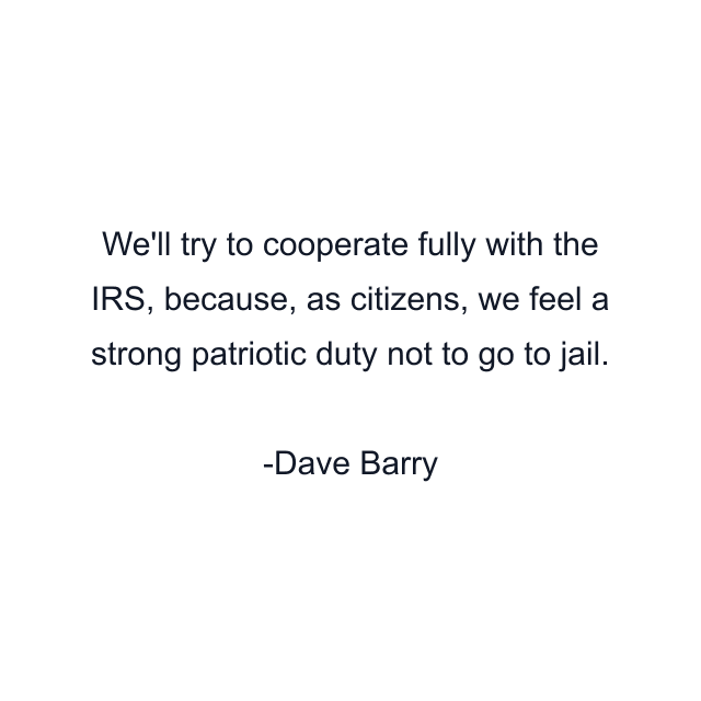 We'll try to cooperate fully with the IRS, because, as citizens, we feel a strong patriotic duty not to go to jail.