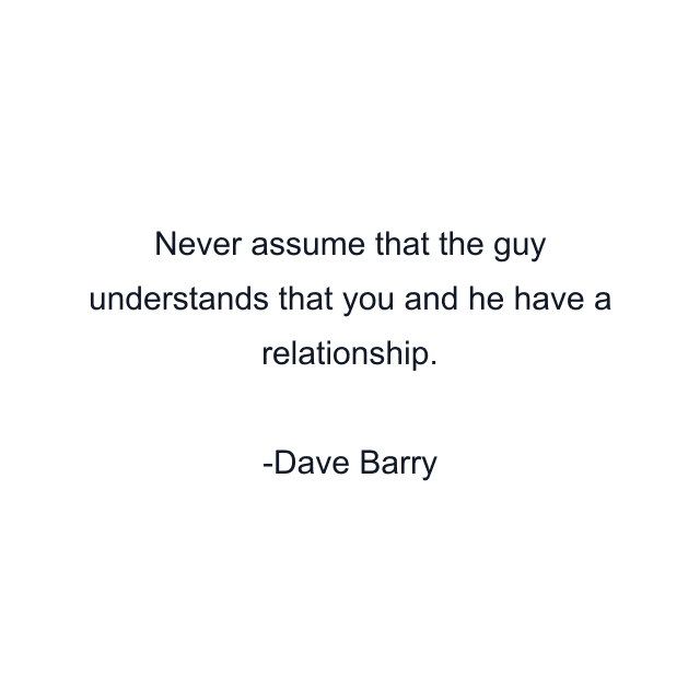 Never assume that the guy understands that you and he have a relationship.