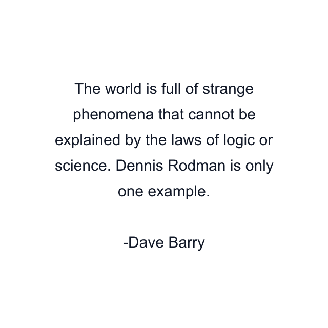 The world is full of strange phenomena that cannot be explained by the laws of logic or science. Dennis Rodman is only one example.