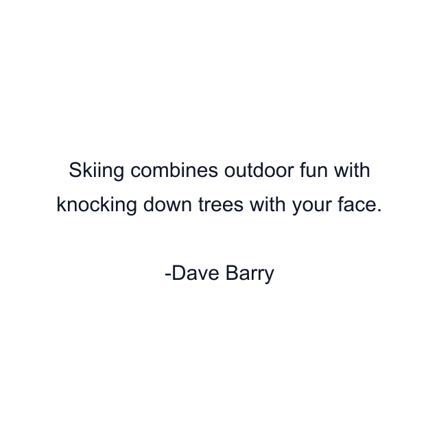 Skiing combines outdoor fun with knocking down trees with your face.