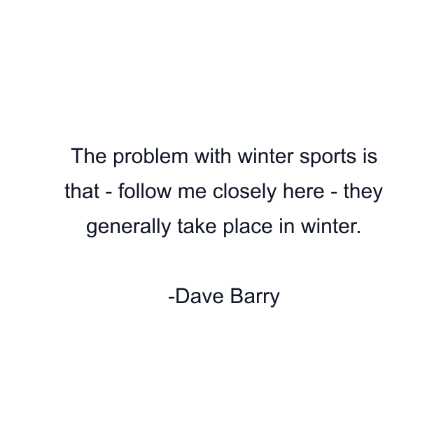 The problem with winter sports is that - follow me closely here - they generally take place in winter.