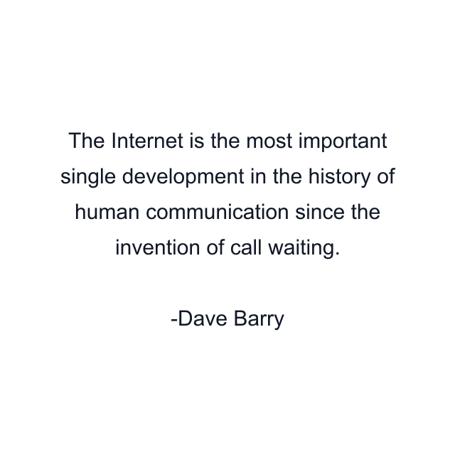 The Internet is the most important single development in the history of human communication since the invention of call waiting.