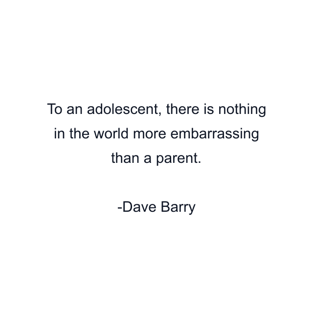 To an adolescent, there is nothing in the world more embarrassing than a parent.