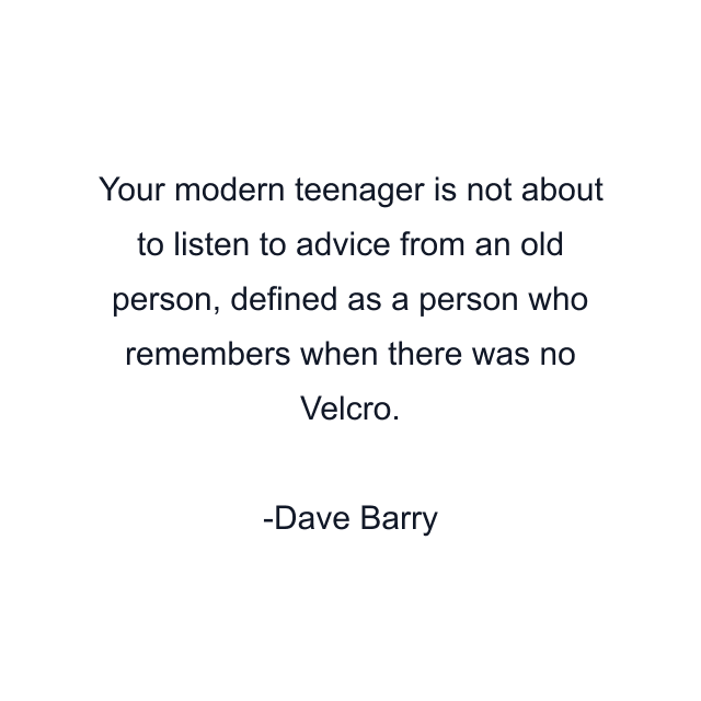 Your modern teenager is not about to listen to advice from an old person, defined as a person who remembers when there was no Velcro.