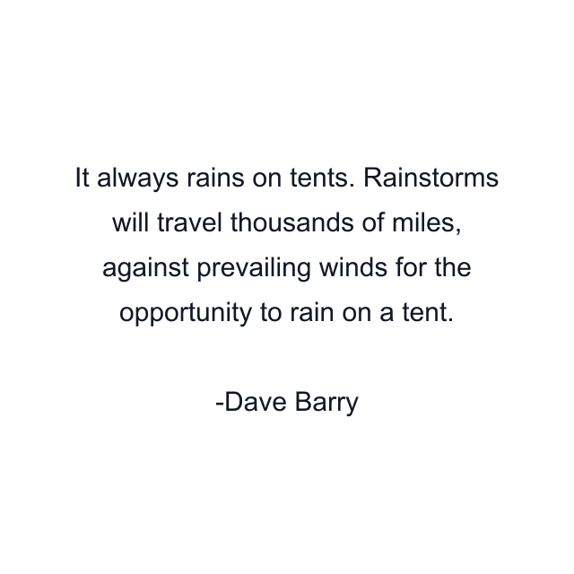 It always rains on tents. Rainstorms will travel thousands of miles, against prevailing winds for the opportunity to rain on a tent.