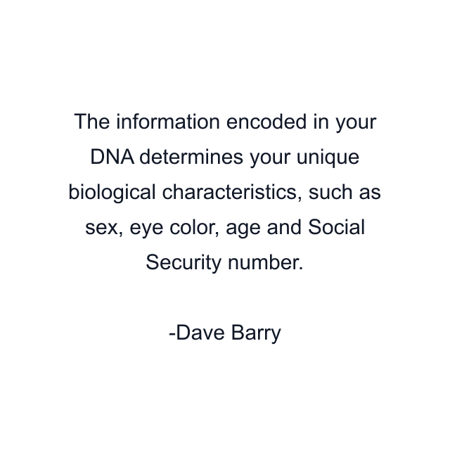 The information encoded in your DNA determines your unique biological characteristics, such as sex, eye color, age and Social Security number.