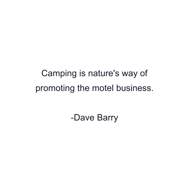 Camping is nature's way of promoting the motel business.