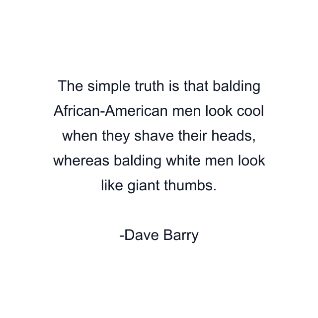 The simple truth is that balding African-American men look cool when they shave their heads, whereas balding white men look like giant thumbs.