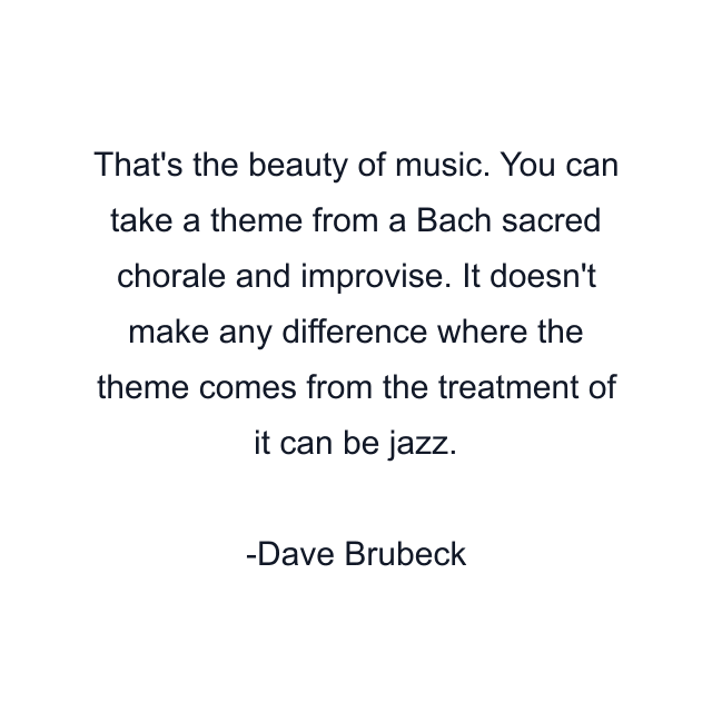 That's the beauty of music. You can take a theme from a Bach sacred chorale and improvise. It doesn't make any difference where the theme comes from the treatment of it can be jazz.