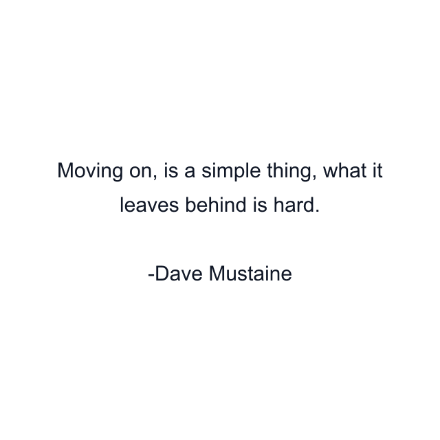 Moving on, is a simple thing, what it leaves behind is hard.