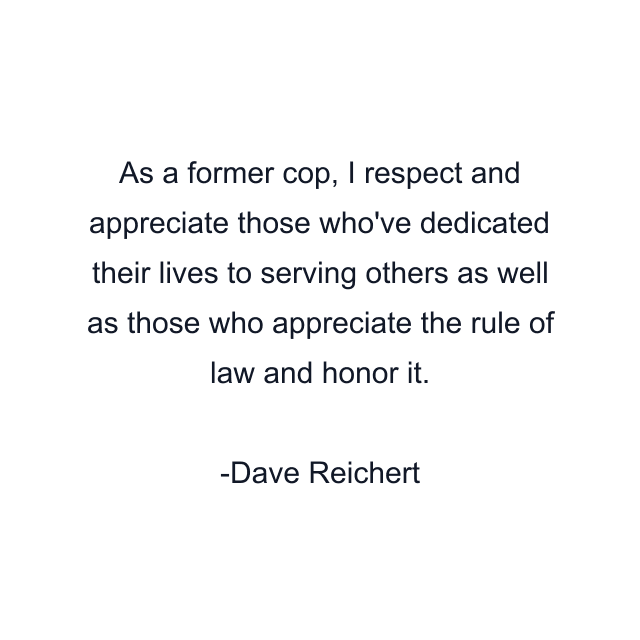 As a former cop, I respect and appreciate those who've dedicated their lives to serving others as well as those who appreciate the rule of law and honor it.