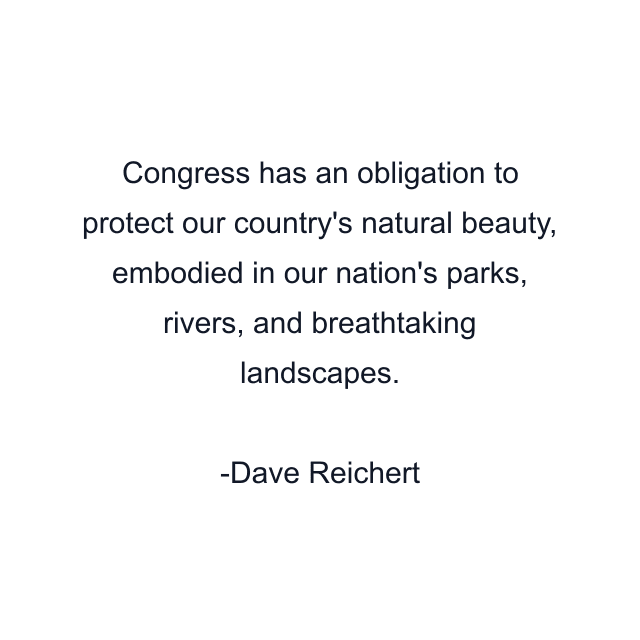 Congress has an obligation to protect our country's natural beauty, embodied in our nation's parks, rivers, and breathtaking landscapes.