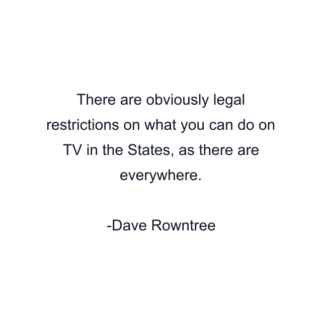 There are obviously legal restrictions on what you can do on TV in the States, as there are everywhere.