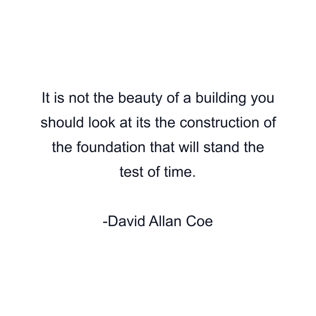 It is not the beauty of a building you should look at its the construction of the foundation that will stand the test of time.