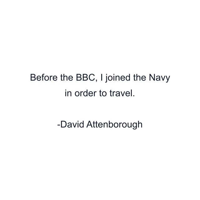 Before the BBC, I joined the Navy in order to travel.