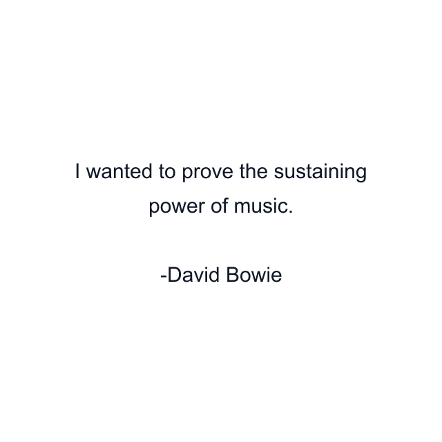 I wanted to prove the sustaining power of music.