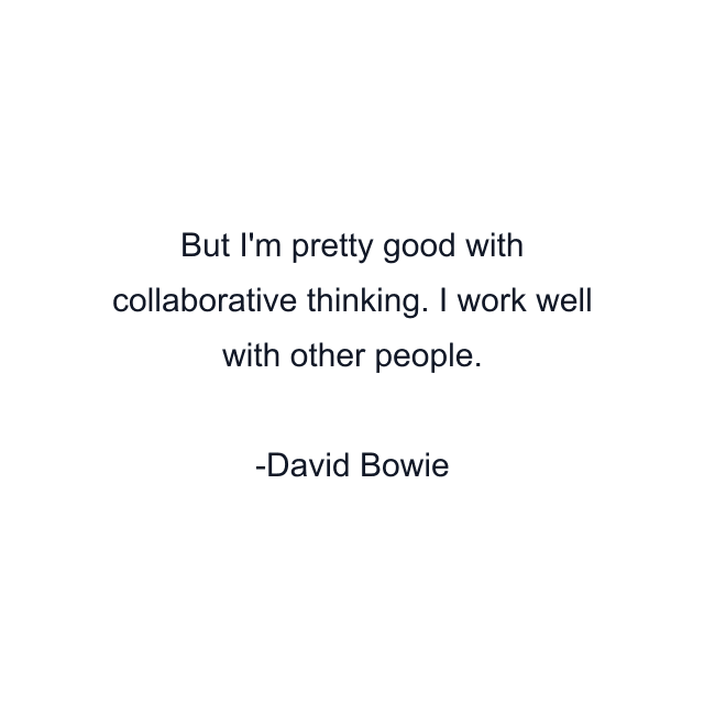 But I'm pretty good with collaborative thinking. I work well with other people.