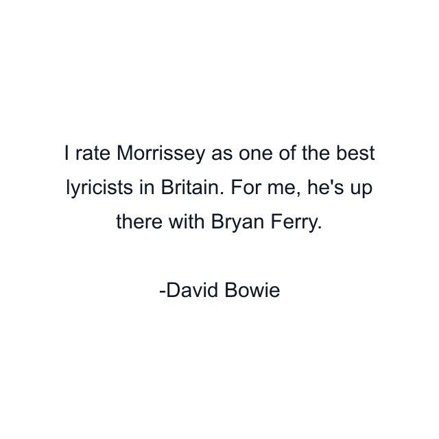 I rate Morrissey as one of the best lyricists in Britain. For me, he's up there with Bryan Ferry.