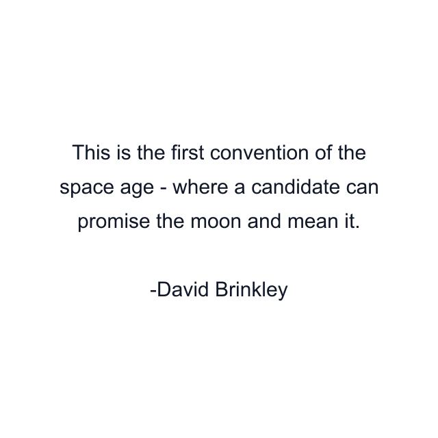 This is the first convention of the space age - where a candidate can promise the moon and mean it.