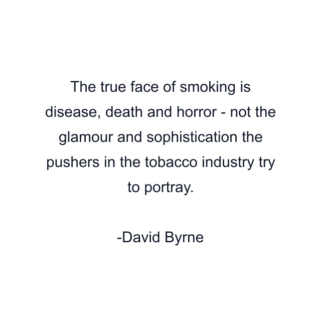 The true face of smoking is disease, death and horror - not the glamour and sophistication the pushers in the tobacco industry try to portray.