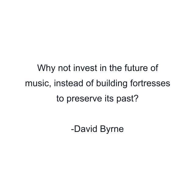 Why not invest in the future of music, instead of building fortresses to preserve its past?