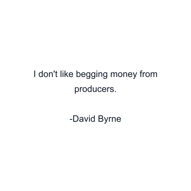 I don't like begging money from producers.