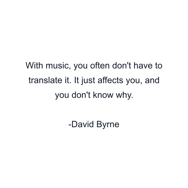 With music, you often don't have to translate it. It just affects you, and you don't know why.