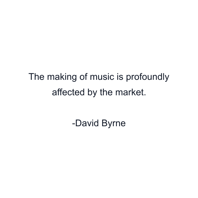 The making of music is profoundly affected by the market.