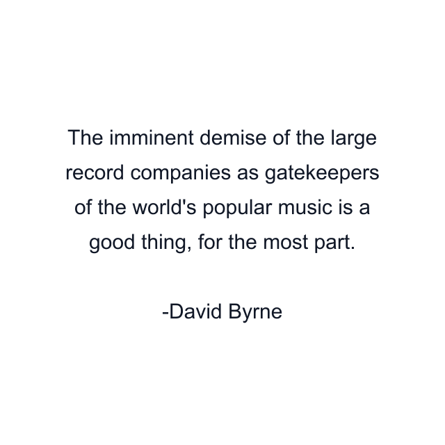 The imminent demise of the large record companies as gatekeepers of the world's popular music is a good thing, for the most part.