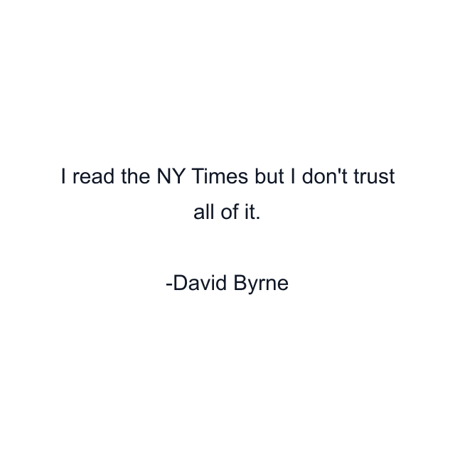 I read the NY Times but I don't trust all of it.