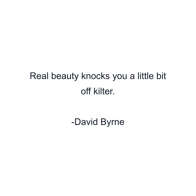 Real beauty knocks you a little bit off kilter.