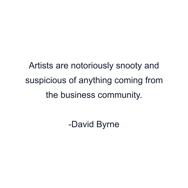 Artists are notoriously snooty and suspicious of anything coming from the business community.