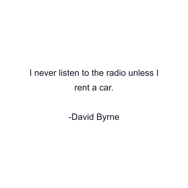 I never listen to the radio unless I rent a car.