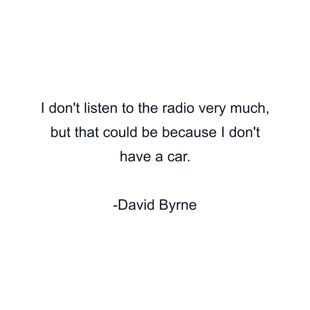 I don't listen to the radio very much, but that could be because I don't have a car.