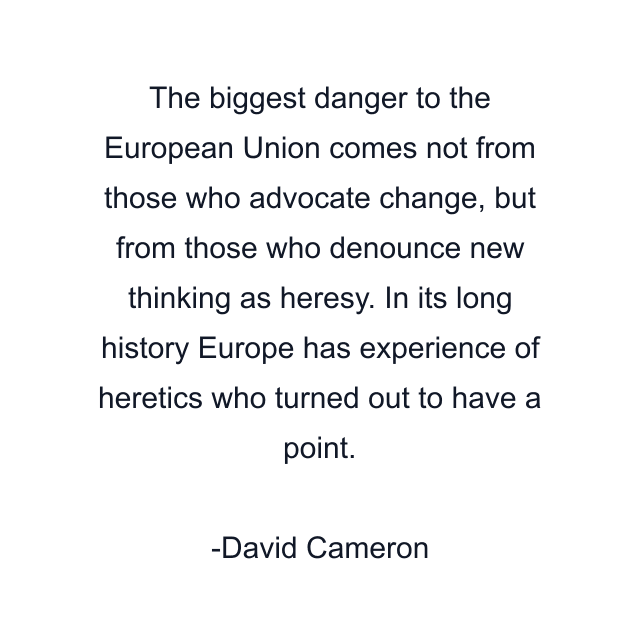 The biggest danger to the European Union comes not from those who advocate change, but from those who denounce new thinking as heresy. In its long history Europe has experience of heretics who turned out to have a point.