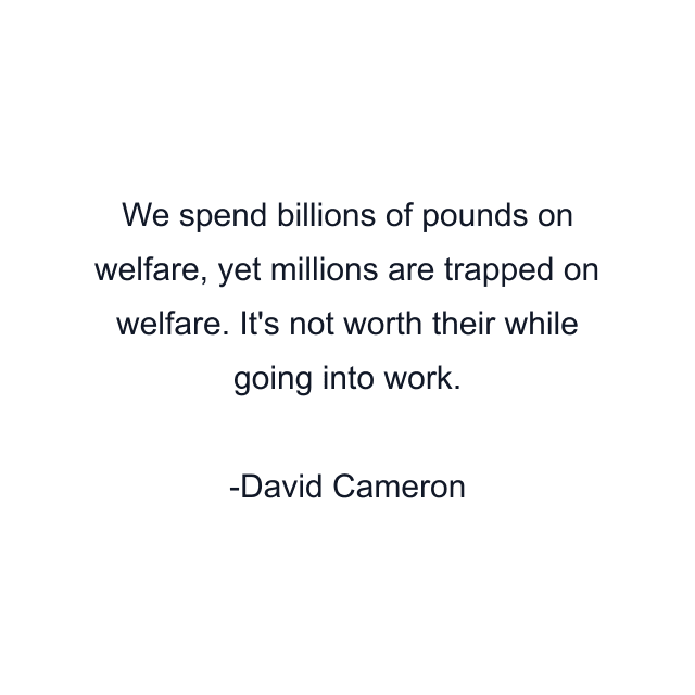 We spend billions of pounds on welfare, yet millions are trapped on welfare. It's not worth their while going into work.