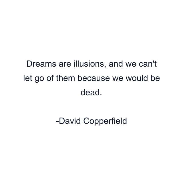 Dreams are illusions, and we can't let go of them because we would be dead.