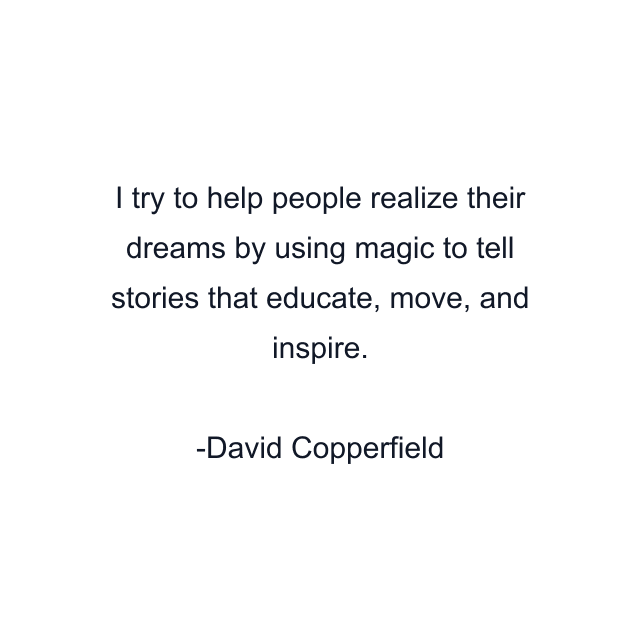 I try to help people realize their dreams by using magic to tell stories that educate, move, and inspire.