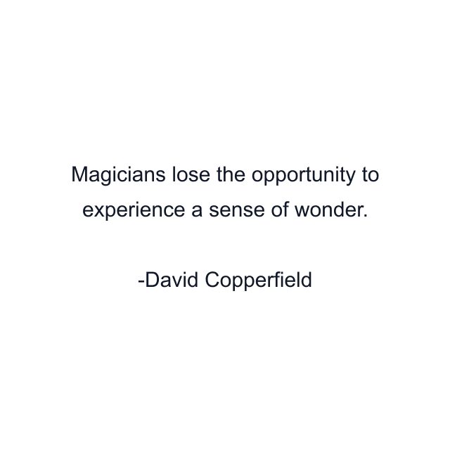 Magicians lose the opportunity to experience a sense of wonder.