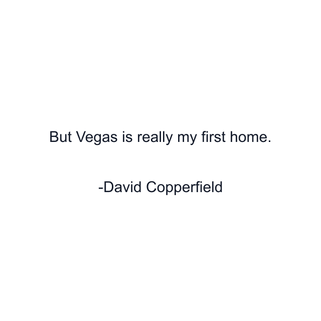 But Vegas is really my first home.