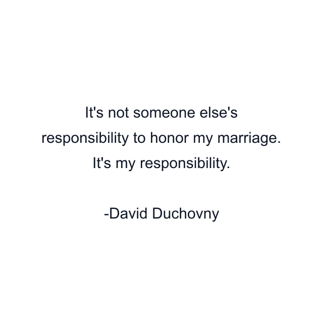 It's not someone else's responsibility to honor my marriage. It's my responsibility.